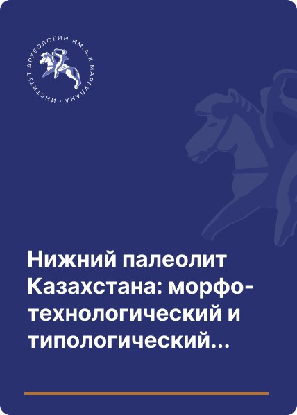 Нижний палеолит Казахстана: морфо-технологический и типологический аспект изучения двусторонне обработанных изделий на примере бифасов Приаралья и Мугалжарских гор