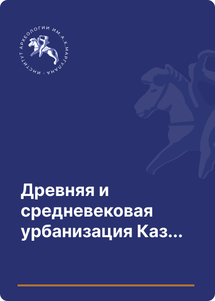 Древняя и средневековая урбанизация Казахстана. Книга III. Часть I. Урбанизация Казахстана в XIII – первой половине XV в.