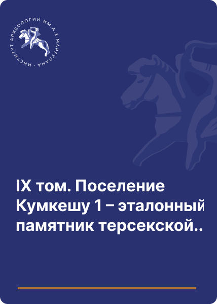 IX том. Поселение Кумкешу 1 – эталонный памятник терсекской культуры