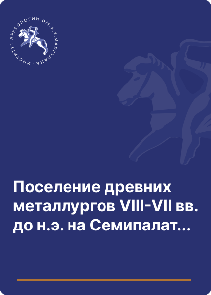 Поселение древних металлургов VIII-VII вв. до н.э. на Семипалатинском правобережье Иртыша