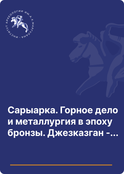 Сарыарка. Горное дело и металлургия в эпоху бронзы. Джезказган - древний и средневековый металлургический центр (городище Милыкудук)