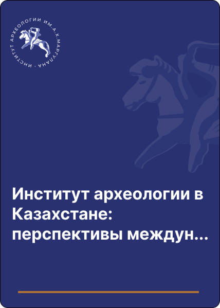 Институт археологии в Казахстане: перспективы международного сотрудничества