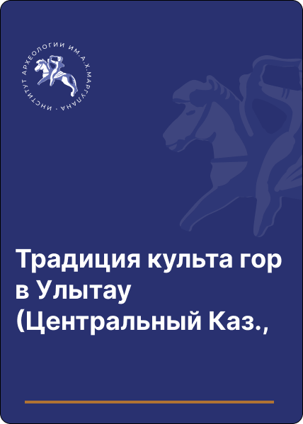 Традиция культа гор в Улытау (Центральный Казахстан), или Ритуальный разговор с горой Э. Р. Усманова, С. В. Захаров, Д. А. Джумабеков, М. А. Антонов